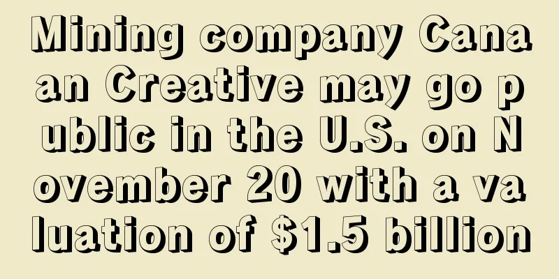 Mining company Canaan Creative may go public in the U.S. on November 20 with a valuation of $1.5 billion