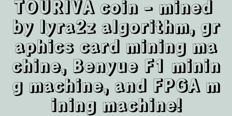 TOURIVA coin - mined by lyra2z algorithm, graphics card mining machine, Benyue F1 mining machine, and FPGA mining machine!