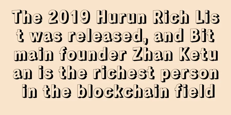 The 2019 Hurun Rich List was released, and Bitmain founder Zhan Ketuan is the richest person in the blockchain field