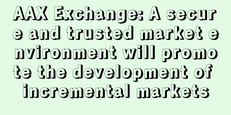 AAX Exchange: A secure and trusted market environment will promote the development of incremental markets
