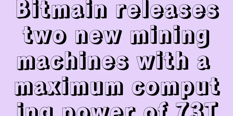 Bitmain releases two new mining machines with a maximum computing power of 73T
