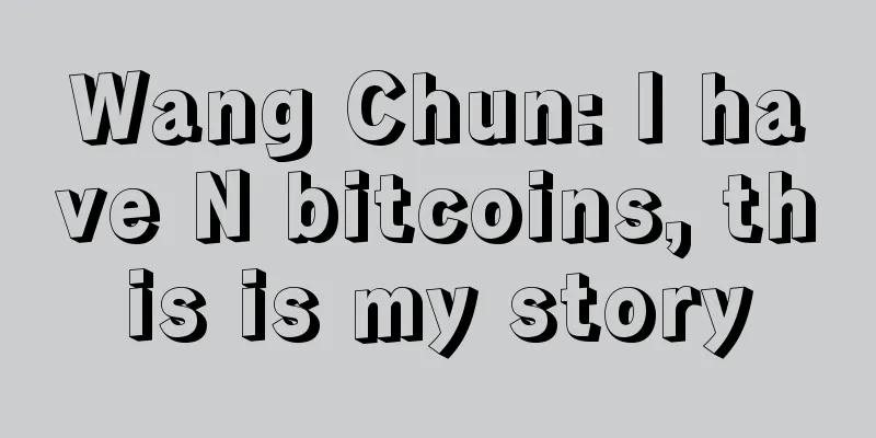 Wang Chun: I have N bitcoins, this is my story