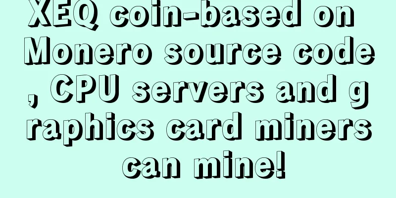 XEQ coin-based on Monero source code, CPU servers and graphics card miners can mine!