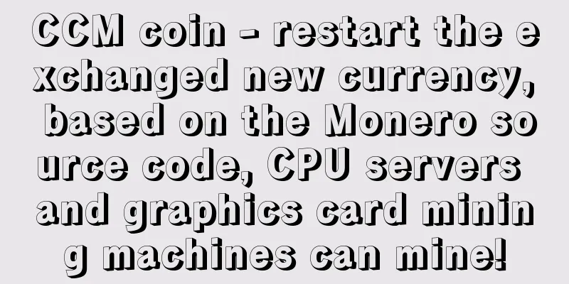 CCM coin - restart the exchanged new currency, based on the Monero source code, CPU servers and graphics card mining machines can mine!