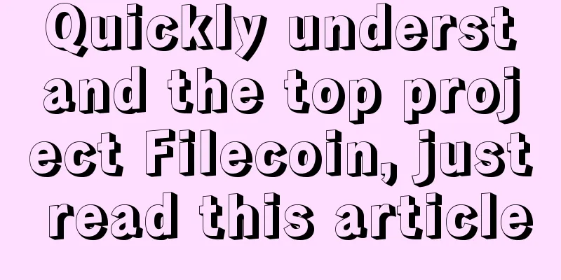 Quickly understand the top project Filecoin, just read this article