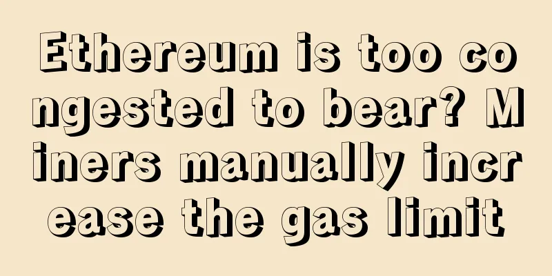 Ethereum is too congested to bear? Miners manually increase the gas limit