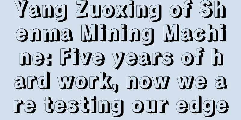 Yang Zuoxing of Shenma Mining Machine: Five years of hard work, now we are testing our edge