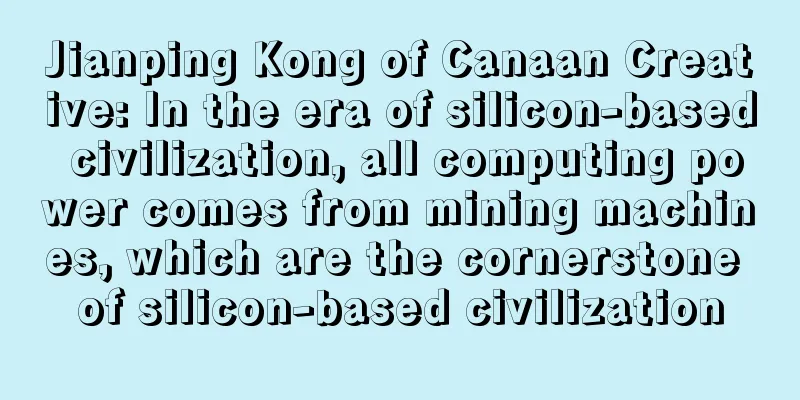 Jianping Kong of Canaan Creative: In the era of silicon-based civilization, all computing power comes from mining machines, which are the cornerstone of silicon-based civilization