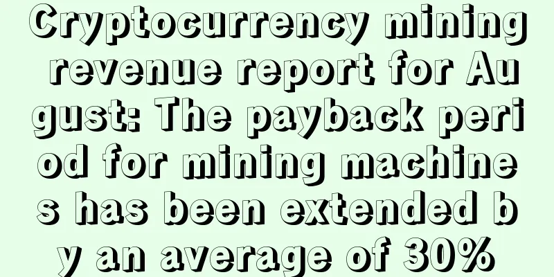 Cryptocurrency mining revenue report for August: The payback period for mining machines has been extended by an average of 30%