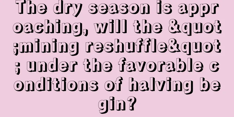 The dry season is approaching, will the "mining reshuffle" under the favorable conditions of halving begin?