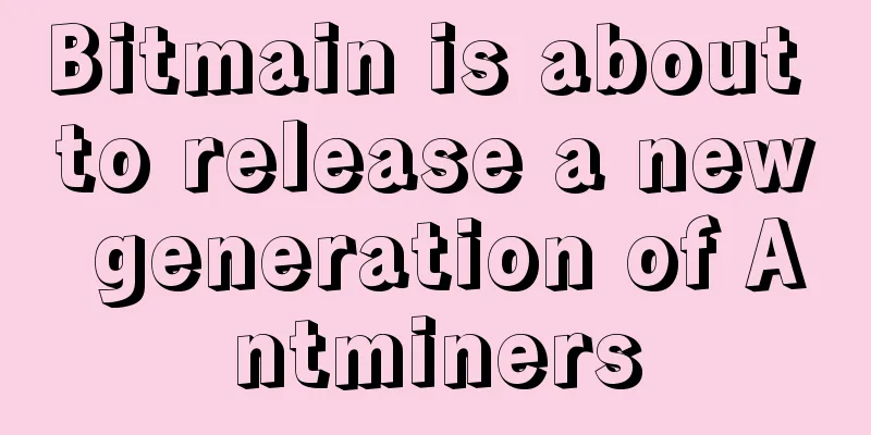 Bitmain is about to release a new generation of Antminers