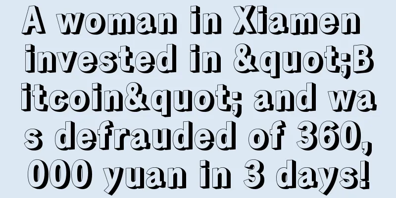 A woman in Xiamen invested in "Bitcoin" and was defrauded of 360,000 yuan in 3 days!
