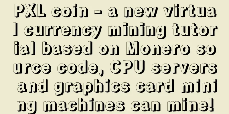 PXL coin - a new virtual currency mining tutorial based on Monero source code, CPU servers and graphics card mining machines can mine!