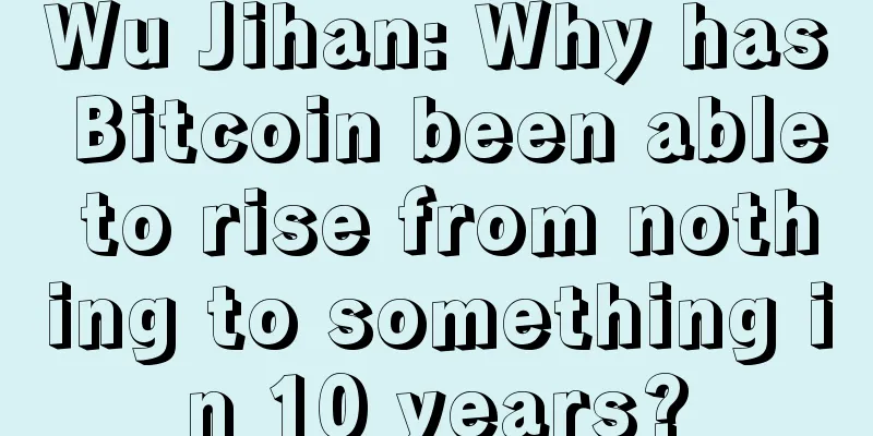 Wu Jihan: Why has Bitcoin been able to rise from nothing to something in 10 years?