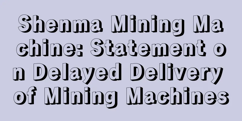 Shenma Mining Machine: Statement on Delayed Delivery of Mining Machines