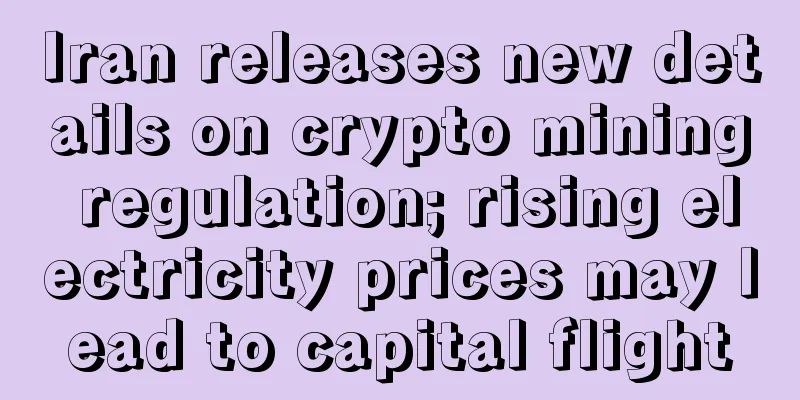 Iran releases new details on crypto mining regulation; rising electricity prices may lead to capital flight