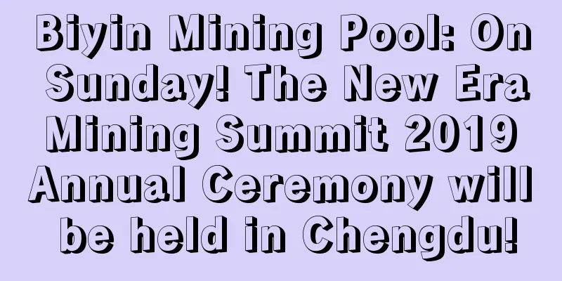 Biyin Mining Pool: On Sunday! The New Era Mining Summit 2019 Annual Ceremony will be held in Chengdu!
