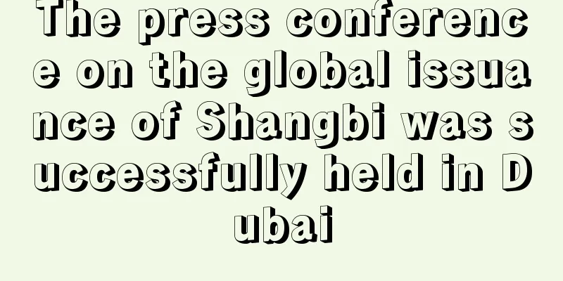 The press conference on the global issuance of Shangbi was successfully held in Dubai