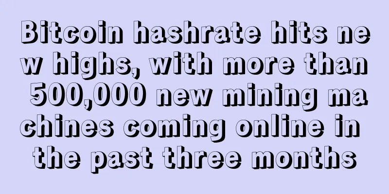 Bitcoin hashrate hits new highs, with more than 500,000 new mining machines coming online in the past three months