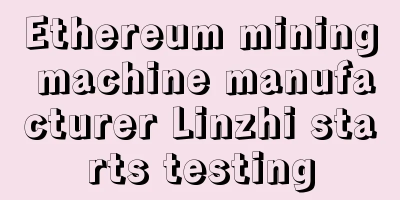 Ethereum mining machine manufacturer Linzhi starts testing