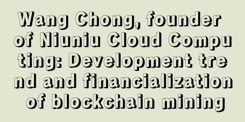Wang Chong, founder of Niuniu Cloud Computing: Development trend and financialization of blockchain mining