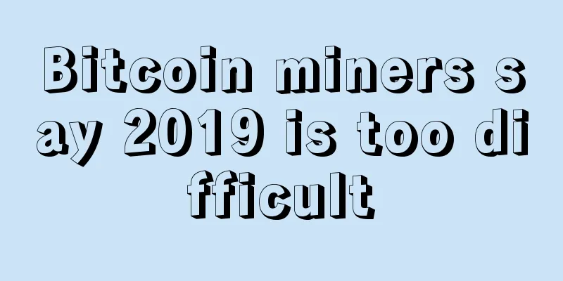 Bitcoin miners say 2019 is too difficult