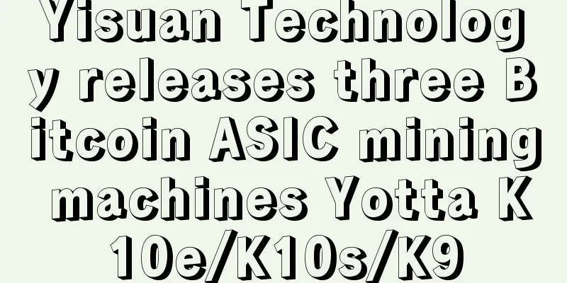 Yisuan Technology releases three Bitcoin ASIC mining machines Yotta K10e/K10s/K9