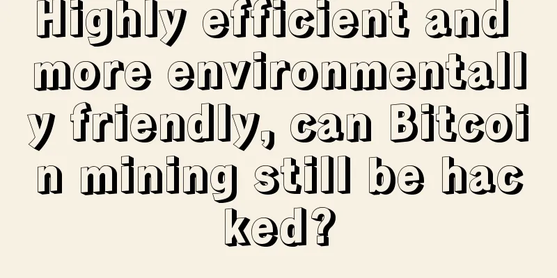 Highly efficient and more environmentally friendly, can Bitcoin mining still be hacked?