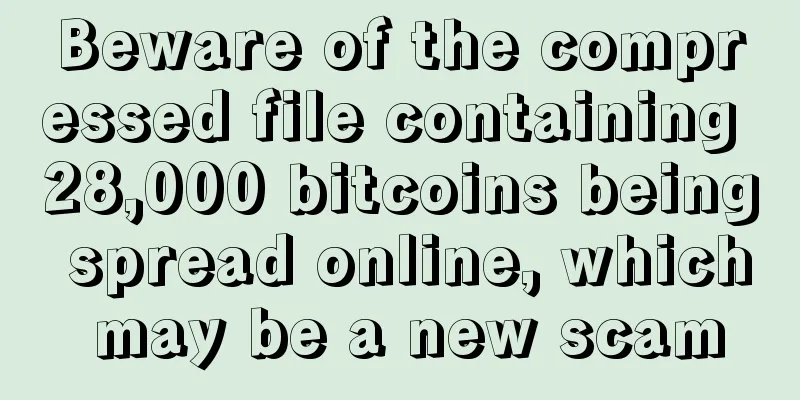 Beware of the compressed file containing 28,000 bitcoins being spread online, which may be a new scam