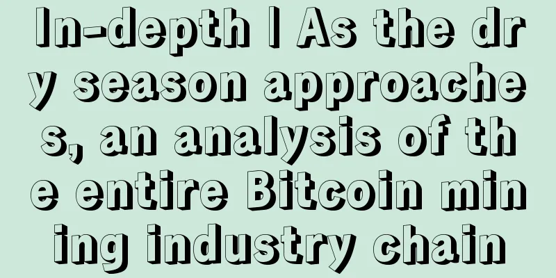 In-depth | As the dry season approaches, an analysis of the entire Bitcoin mining industry chain