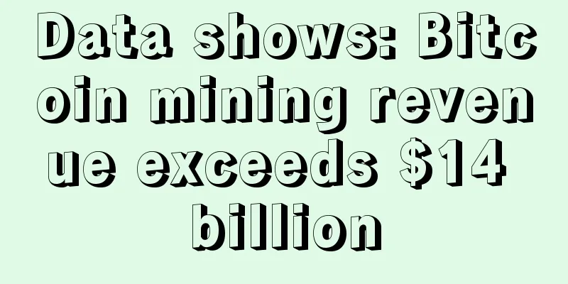 Data shows: Bitcoin mining revenue exceeds $14 billion
