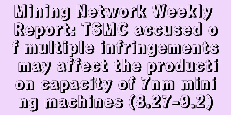 Mining Network Weekly Report: TSMC accused of multiple infringements may affect the production capacity of 7nm mining machines (8.27-9.2)