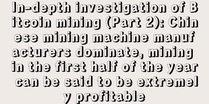 In-depth investigation of Bitcoin mining (Part 2): Chinese mining machine manufacturers dominate, mining in the first half of the year can be said to be extremely profitable