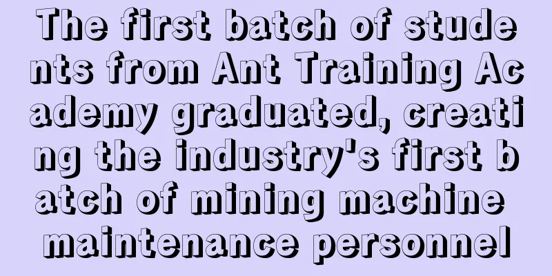 The first batch of students from Ant Training Academy graduated, creating the industry's first batch of mining machine maintenance personnel