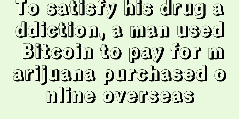 To satisfy his drug addiction, a man used Bitcoin to pay for marijuana purchased online overseas