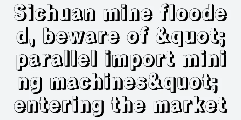 Sichuan mine flooded, beware of "parallel import mining machines" entering the market