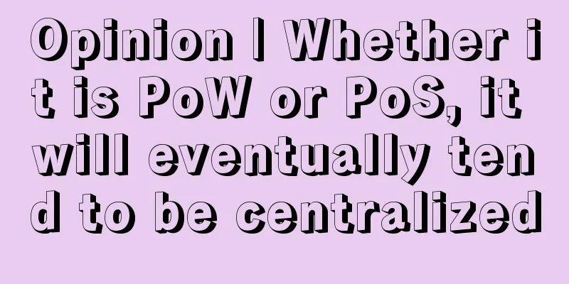 Opinion | Whether it is PoW or PoS, it will eventually tend to be centralized