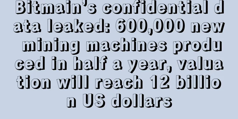 Bitmain’s confidential data leaked: 600,000 new mining machines produced in half a year, valuation will reach 12 billion US dollars