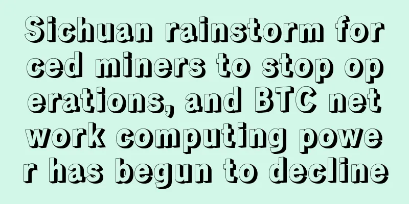 Sichuan rainstorm forced miners to stop operations, and BTC network computing power has begun to decline