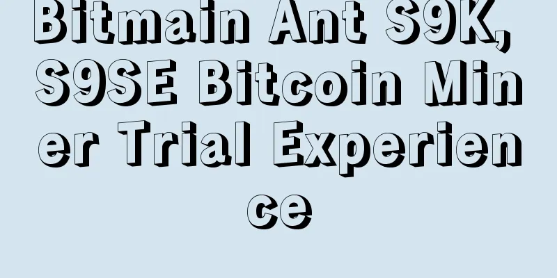 Bitmain Ant S9K, S9SE Bitcoin Miner Trial Experience