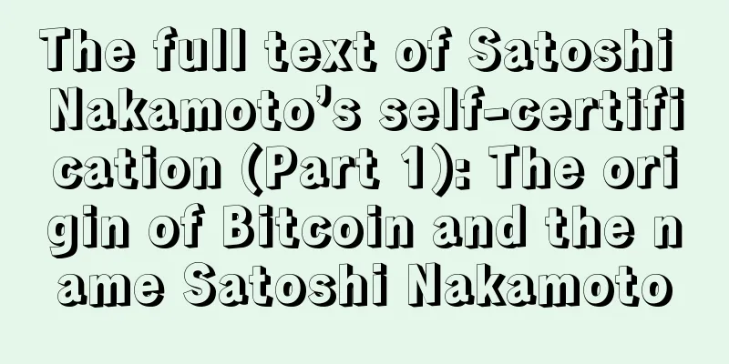 The full text of Satoshi Nakamoto’s self-certification (Part 1): The origin of Bitcoin and the name Satoshi Nakamoto