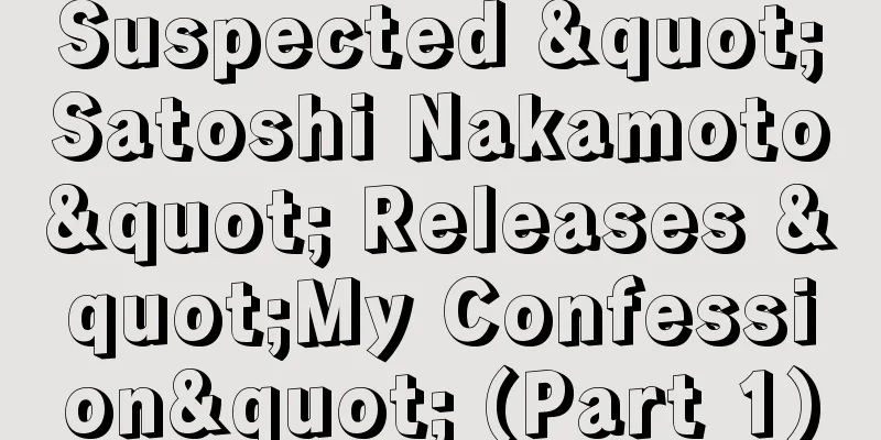 Suspected "Satoshi Nakamoto" Releases "My Confession" (Part 1)