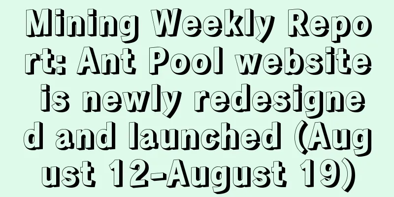 Mining Weekly Report: Ant Pool website is newly redesigned and launched (August 12-August 19)