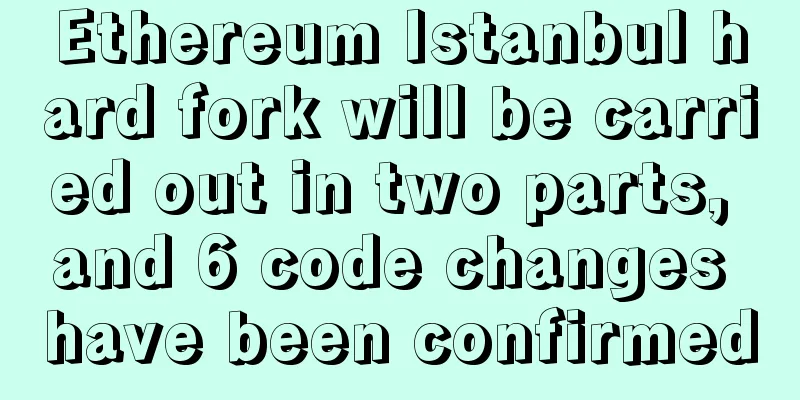 Ethereum Istanbul hard fork will be carried out in two parts, and 6 code changes have been confirmed