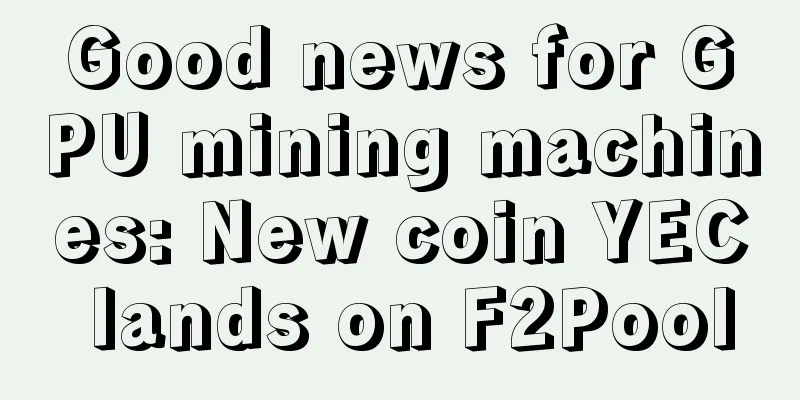 Good news for GPU mining machines: New coin YEC lands on F2Pool