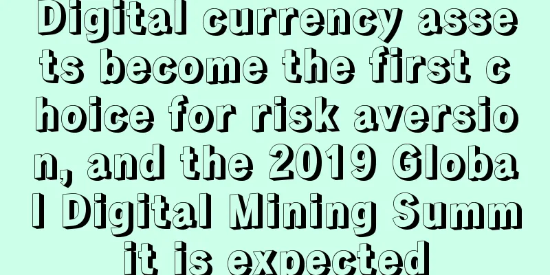 Digital currency assets become the first choice for risk aversion, and the 2019 Global Digital Mining Summit is expected