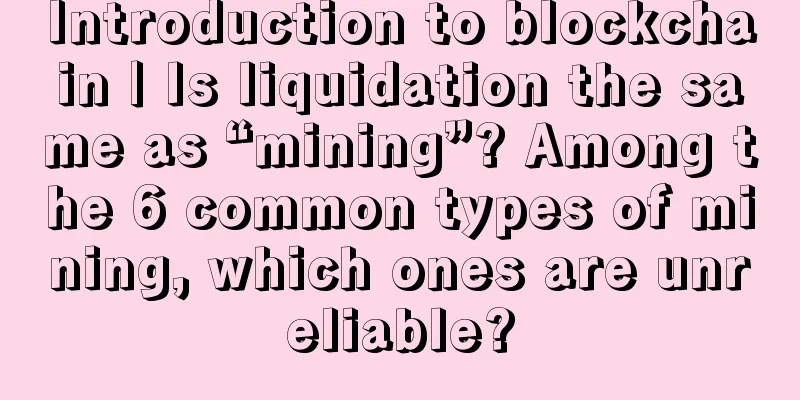 Introduction to blockchain | Is liquidation the same as “mining”? Among the 6 common types of mining, which ones are unreliable?