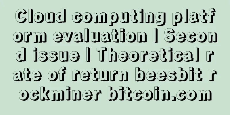 Cloud computing platform evaluation | Second issue | Theoretical rate of return beesbit rockminer bitcoin.com