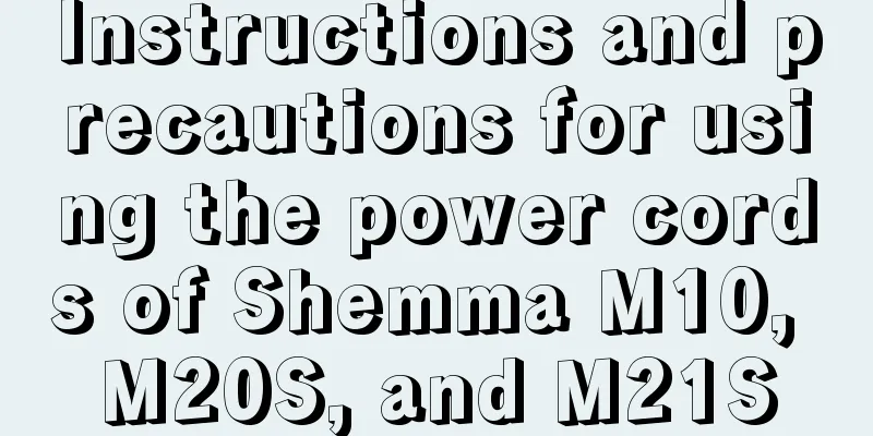 Instructions and precautions for using the power cords of Shemma M10, M20S, and M21S