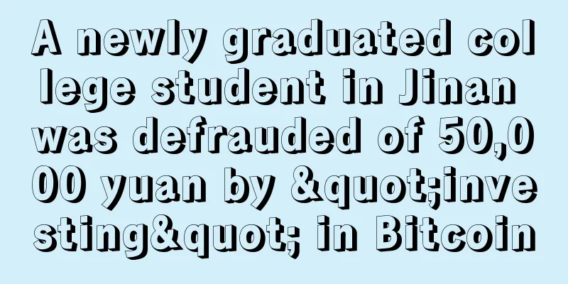 A newly graduated college student in Jinan was defrauded of 50,000 yuan by "investing" in Bitcoin
